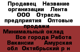 Продавец › Название организации ­ Лента, ООО › Отрасль предприятия ­ Оптовые продажи › Минимальный оклад ­ 20 000 - Все города Работа » Вакансии   . Амурская обл.,Октябрьский р-н